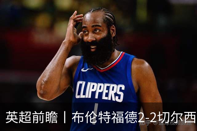 英超前瞻丨布伦特福德2-2切尔西：锋线猛将缺阵，龙哥战术遇难题
