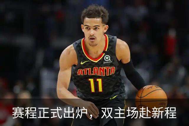 赛程正式出炉，双主场赴新程